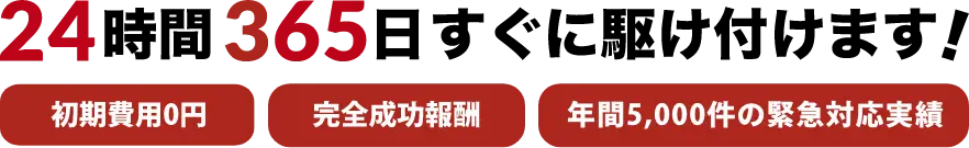 ２４時間365日すぐに駆けつけます！